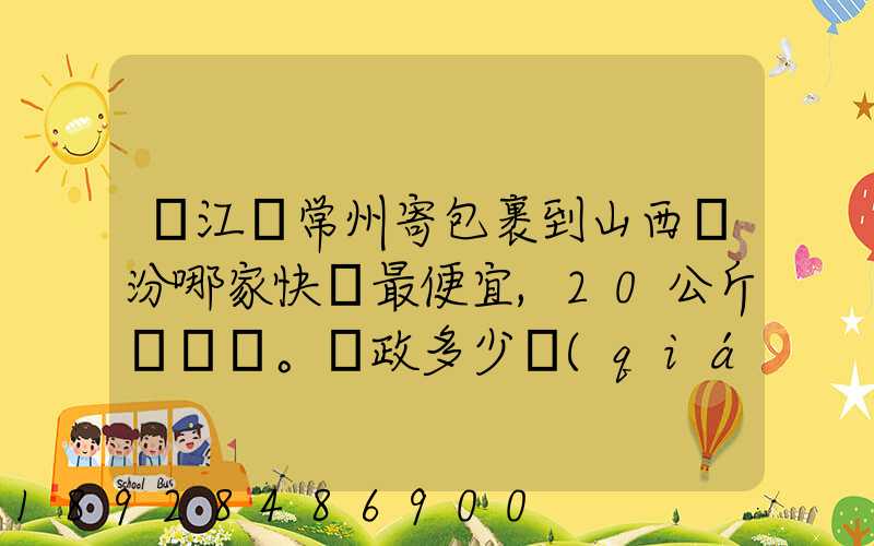 從江蘇常州寄包裹到山西臨汾哪家快遞最便宜,20公斤。郵政多少錢(qián)_百度...